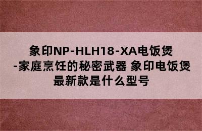 象印NP-HLH18-XA电饭煲-家庭烹饪的秘密武器 象印电饭煲最新款是什么型号